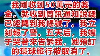 我剛收到50萬元的獎金，就收到簡訊通知說錢已經轉到我帳號了。我立刻報了警。五天后，我嫂子哭著來告訴我，她預訂的環球旅行被取消了。