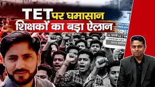 TET Controversy: शिक्षकों का फूटा गुस्सा | Teachers Unite to Save Their Careers