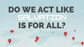 Sermon: Do We Act Like Salvation is For All?