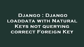 Django : Django loaddata with Natural Keys not querying correct Foreign Key