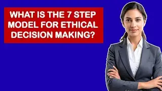 What Is The 7 Step Model For Ethical Decision Making?
