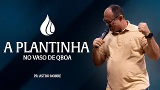 A plantinha no vaso de Qboa | Pr. Astro Nobre
