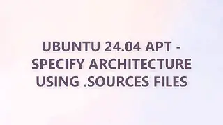 Ubuntu 24.04 APT - Specify Architecture Using .sources Files (2 SOLUTIONS!!)