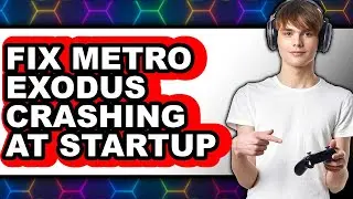 How to Fix Metro Exodus Crashing at Startup (Full Guide)