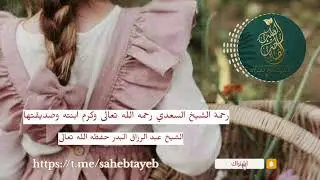 قصة طيبة فيها لطافة الشيخ السعدي - رحمه الله تعالى - مع ابنته وصديقتها للشيخ عبد الرزاق البدر