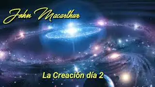 John Macarthur. La Creación de Dios día 2.