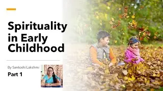 Spirituality from Early Childhood by Ms. Santoshi Lakshmi - Part 1 (Conscious Parenting)