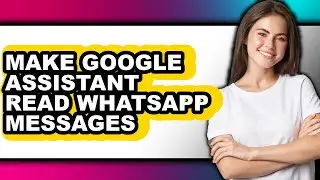 How to Make Google Assistant Read Whatsapp Messages - Easy Guide