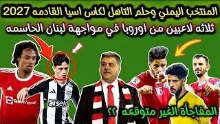 مباراة الحاسمه | اليمن ضد لبنان | تصفيات كاس اسيا 2027 والمفاجاه الغير متوقعه اخبار المنتخب اليمني. 