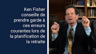 Ken Fisher examine les erreurs courantes en matière de planification de la retraite