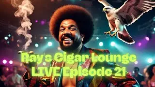 Ray's Cigar Lounge LIVE Episode 21: Gotta Leave That 9 to 5 Up On The Shelf And Just Enjoy Yourself!