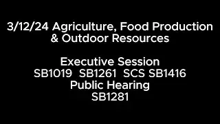 3/12/24 Agriculture, Food Production & Outdoor Resources PH: SB1281 ES: SB1019 SB1261 SCS SB1416