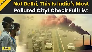Delhi Is Not India's Most Polluted City | Full List Of 15 Most Polluted Indian Cities