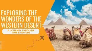 Exploring the Wonders of the Western Desert: A Journey through Time & Nature