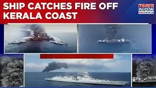 Fire On Ship Off Kerala Coast: Rescue & Cleanup Ops Underway; Twin Ship Disaster In 2 Weeks - Watch