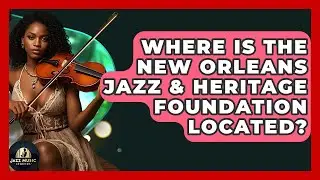 Where Is The New Orleans Jazz & Heritage Foundation Located? - Jazz Music Legends