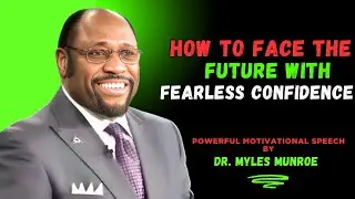 HOW TO FACE THE FUTURE WITH FEARLESS CONFIDENCE | MOTIVATIONAL SPEECH BY DR. MYLES MUNROE