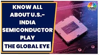 Spotlight On India-U.S. Semiconductor Partnership | The Global Eye | CNBC-TV18