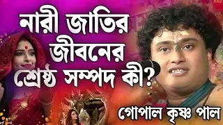 নারী জাতির জীবনের শ্রেষ্ঠ সম্পদ কী? | গোপাল কৃষ্ণ পাল কীর্তন | Gopal Krishna Pal Kirtan 2024
