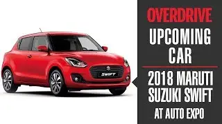 2018 Auto Expo: New-gen Maruti Suzuki Swift details | OVERDRIVE