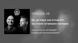 Dr. Jay Price & Ethan Ott | SVP - Innovation in Veterinary Consolidation Management - Episode 48