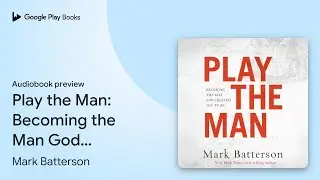 Play the Man: Becoming the Man God Created You&hellip; by Mark Batterson &middot; Audiobook preview