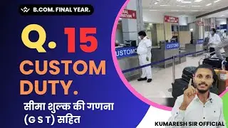 how to computation of custom duty || custom duty Q 15 || sheema shulk Q15 || GST || indirect tax ||