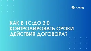 464 - Как в 1С:Документооборот 3.0 контролировать сроки действия договора?