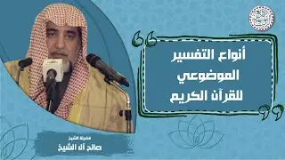 أنواع التفسير الموضوعي للقرآن الكريم | الشيخ صالح آل الشيخ