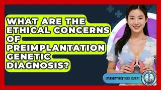 What Are The Ethical Concerns Of Preimplantation Genetic Diagnosis? - Everyday Bioethics Expert