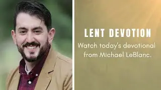 Lent Devotion from Michael LeBlanc (Mar. 15, 2021)