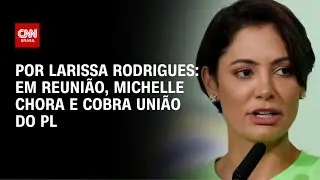 Em reuni&atilde;o, Michelle chora e cobra uni&atilde;o do PL | LIVE CNN