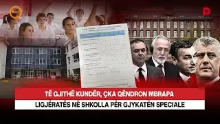 🔴 TË GJITHË KUNDËR, ÇKA QËNDRON MBRAPA LIGJËRATËS NË SHKOLLA PËR GJYKATËN SPECIALE - RRETH E RROTULL