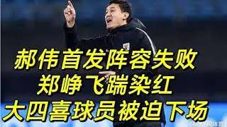 郝伟首发阵容失败，郑峥飞踹染红，泰山队大四喜球员被迫下场。