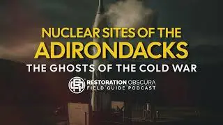 Restoration Obscura Field Guide Podcast Episode 6: Nuclear Sites of the Adirondacks