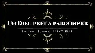 Un Dieu pr&ecirc;t &agrave; pardonner, par Pasteur Samuel SAINT -ELIE