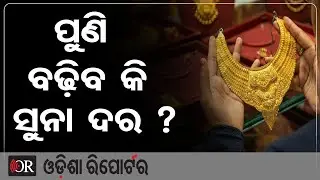 ପୁଣି ବଢ଼ିବ କି ସୁନା ଦର ?| Odisha Reporter