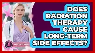 Does Radiation Therapy Cause Long-Term Side Effects?