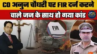 CO अनुज चौधरी पर FIR दर्ज करने वाले जज के साथ हो गया कांड !