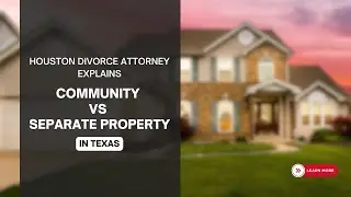 Houston Divorce Attorney Explains Community vs Separate Property in Texas