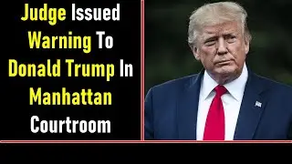 Judge Issued Warning To Donald Trump In Manhattan Courtroom