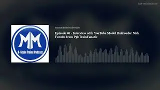 Episode 46 - Interview with YouTube Model Railroader Nick Futules from PghTrainFanatic