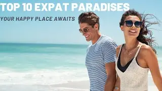 The Top 10 Expat Paradises: Your Happy Place Awaits!