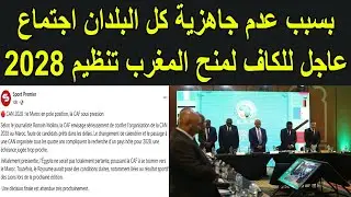 قنبلة اجتمع عاجل للكاف اليوم من اجل منح تنظيم كاس افريقيا 2028 للمغرب