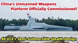 China's Unmanned Weapons Platform Officially Commissioned: 48 VLS + Semi-Submersible Stealth Design