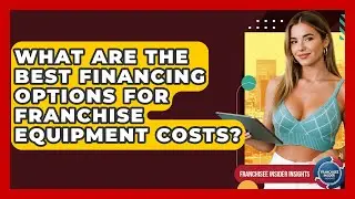 What Are The Best Financing Options For Franchise Equipment Costs? - Franchisee Insider Insights