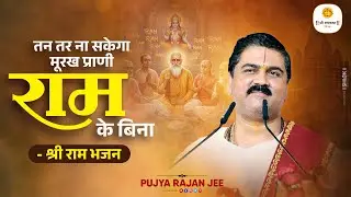 तन तर ना सकेगा मूरख प्राणी राम के बिना  - श्री राम भजन by Pujya Rajan Jee