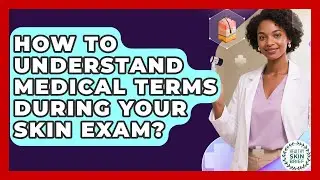 How To Understand Medical Terms During Your Skin Exam? - Healthy Skin Brief