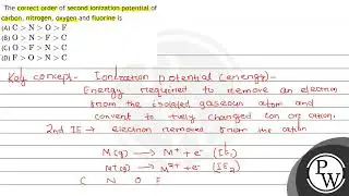 The correct order of second ionization potential of carbon, nitrogen, oxygen and fluorine is (A)...
