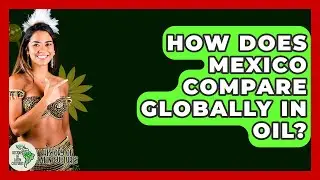 How Does Mexico Compare Globally In Oil? - History Of Latin Cultures